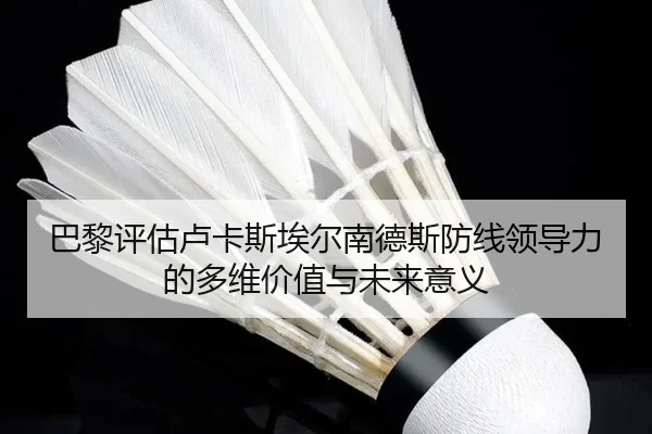 巴黎评估卢卡斯埃尔南德斯防线领导力的多维价值与未来意义